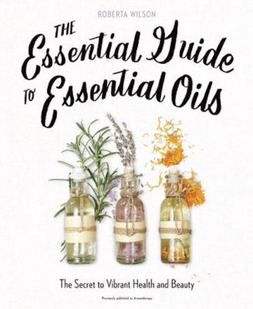 Open image in slideshow, The Essential Guide to Essential Oils by Roberta Wilson