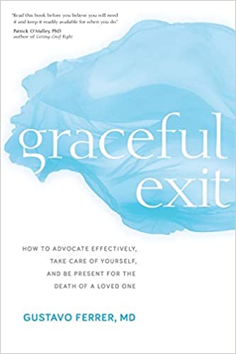 Graceful Exit: How to Advocate Effectively, Take Care of Yourself, and Be Present For The Death of A Loved One by Gustavo Ferrer, MD