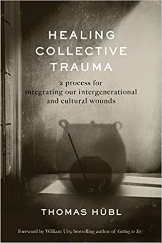 Healing Collective Trauma: A Process for Integrating Our Intergenerational and Cultural Wounds by Thomas Hubl