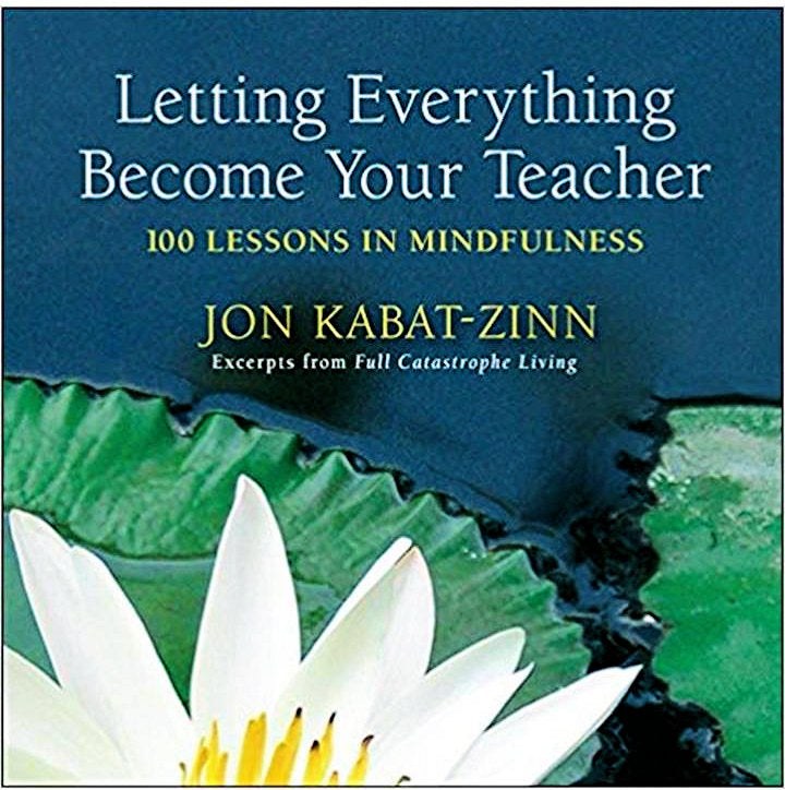Letting Everything Become Your Teacher: 100 Lessons in Mindfulness: Jon Kabat Zinn