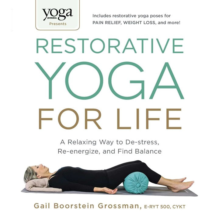 Restorative Yoga for Life: A Relaxing Way to De-stress, Re-energize, and Find Balance by Gail Boorstein Grossman