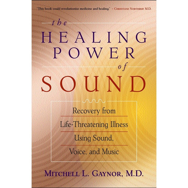 The Healing Power of Sound: Recovery from Life-Threatening Illness Using Sound, Voice, and Music by Mitchell L. Gaynor M.D.